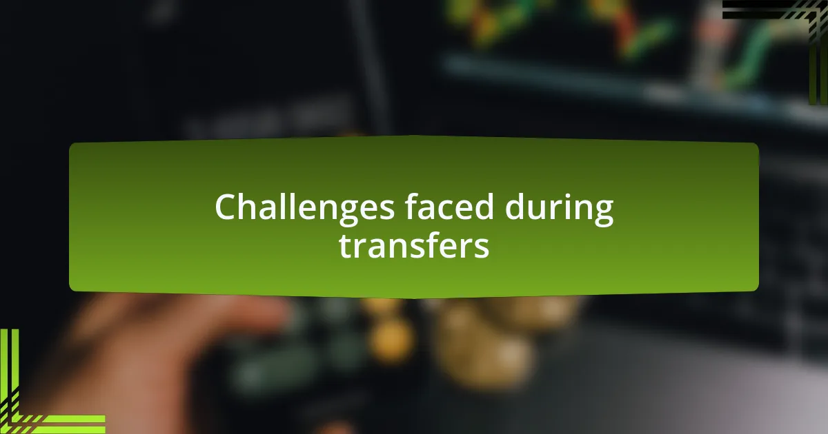 Challenges faced during transfers